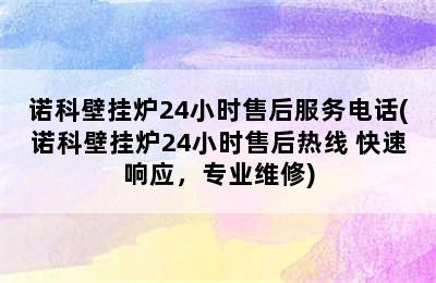 诺科壁挂炉24小时售后服务电话(诺科壁挂炉24小时售后热线 快速响应，专业维修)